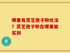 哪里有灵芝孢子粉吃法？灵芝孢子粉在哪里能买到