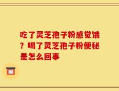 吃了灵芝孢子粉感觉饿？喝了灵芝孢子粉便秘是怎么回事