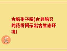 古船孢子粉(古老船只的花粉揭示出古生态环境)