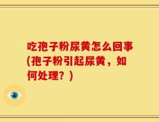 吃孢子粉尿黄怎么回事(孢子粉引起尿黄，如何处理？)
