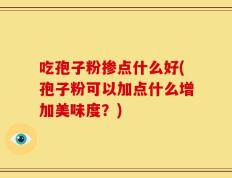 吃孢子粉掺点什么好(孢子粉可以加点什么增加美味度？)