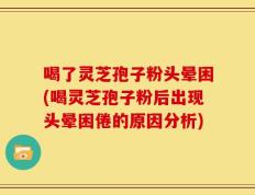 喝了灵芝孢子粉头晕困(喝灵芝孢子粉后出现头晕困倦的原因分析)