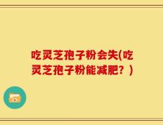 吃灵芝孢子粉会失(吃灵芝孢子粉能减肥？)