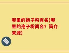 哪里的孢子粉有名(哪里的孢子粉闻名？简介来源)