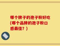 哪个牌子的孢子粉好吃(哪个品牌的孢子粉口感最佳？)