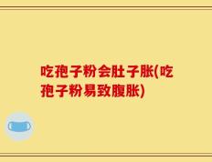 吃孢子粉会肚子胀(吃孢子粉易致腹胀)