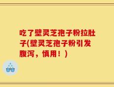 吃了壁灵芝孢子粉拉肚子(壁灵芝孢子粉引发腹泻，慎用！)