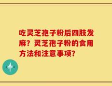 吃灵芝孢子粉后四肢发麻？灵芝孢子粉的食用方法和注意事项？