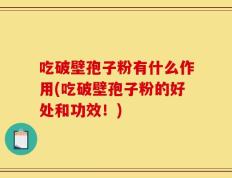 吃破壁孢子粉有什么作用(吃破壁孢子粉的好处和功效！)