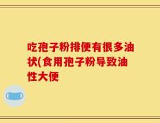 吃孢子粉排便有很多油状(食用孢子粉导致油性大便