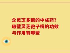 含灵芝多糖的中成药？破壁灵芝孢子粉的功效与作用有哪些