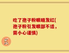 吃了孢子粉眼睛发红(孢子粉引发眼部不适，需小心谨慎)