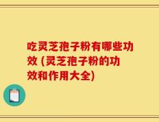 吃灵芝孢子粉有哪些功效 (灵芝孢子粉的功效和作用大全)