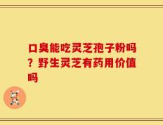 口臭能吃灵芝孢子粉吗？野生灵芝有药用价值吗