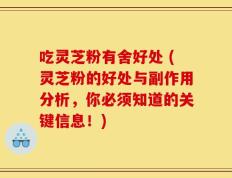 吃灵芝粉有舍好处 (灵芝粉的好处与副作用分析，你必须知道的关键信息！)