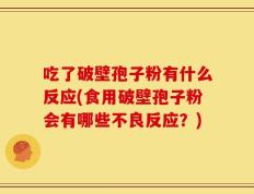 吃了破壁孢子粉有什么反应(食用破壁孢子粉会有哪些不良反应？)