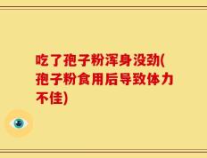 吃了孢子粉浑身没劲(孢子粉食用后导致体力不佳)