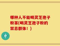 哪种人不能喝灵芝孢子粉茶(喝灵芝孢子粉的禁忌群体！)