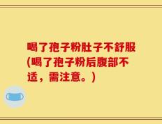 喝了孢子粉肚子不舒服(喝了孢子粉后腹部不适，需注意。)