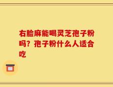 右脸麻能喝灵芝孢子粉吗？孢子粉什么人适合吃