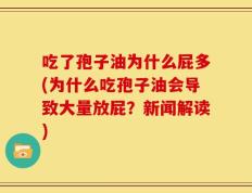 吃了孢子油为什么屁多(为什么吃孢子油会导致大量放屁？新闻解读)