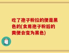 吃了孢子粉拉的便是黑色的(食用孢子粉后的粪便会变为黑色)