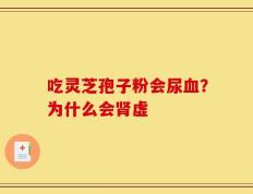 吃灵芝孢子粉会尿血？为什么会肾虚