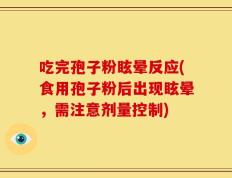 吃完孢子粉眩晕反应(食用孢子粉后出现眩晕，需注意剂量控制)