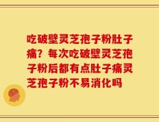 吃破壁灵芝孢子粉肚子痛？每次吃破壁灵芝孢子粉后都有点肚子痛灵芝孢子粉不易消化吗