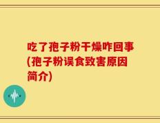 吃了孢子粉干燥咋回事(孢子粉误食致害原因简介)
