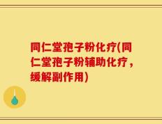 同仁堂孢子粉化疗(同仁堂孢子粉辅助化疗，缓解副作用)