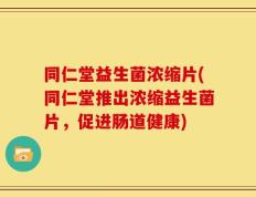 同仁堂益生菌浓缩片(同仁堂推出浓缩益生菌片，促进肠道健康)