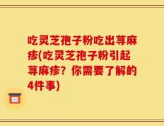 吃灵芝孢子粉吃出荨麻疹(吃灵芝孢子粉引起荨麻疹？你需要了解的4件事)