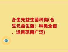 合生元益生菌种类(合生元益生菌：种类全面、适用范围广泛)