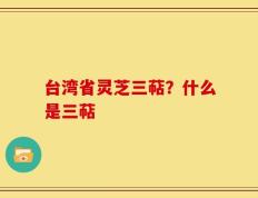 台湾省灵芝三萜？什么是三萜