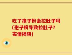 吃了孢子粉会拉肚子吗(孢子粉导致拉肚子？实情揭晓)