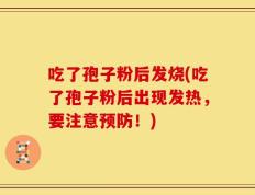 吃了孢子粉后发烧(吃了孢子粉后出现发热，要注意预防！)