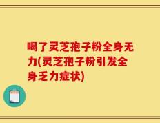 喝了灵芝孢子粉全身无力(灵芝孢子粉引发全身乏力症状)