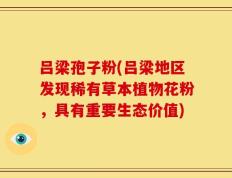 吕梁孢子粉(吕梁地区发现稀有草本植物花粉，具有重要生态价值)