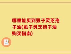 哪里能买到虱子灵芝孢子油(虱子灵芝孢子油购买指南)