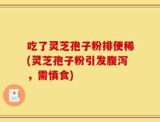吃了灵芝孢子粉排便稀(灵芝孢子粉引发腹泻，需慎食)