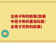 含孢子粉的胶囊(胶囊中孢子粉的重组标题：含孢子花粉的胶囊)