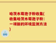 哈茨木霉孢子粉收集(收集哈茨木霉孢子粉：一项新的环境监测方法)