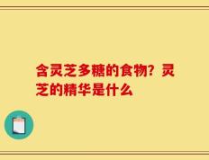 含灵芝多糖的食物？灵芝的精华是什么