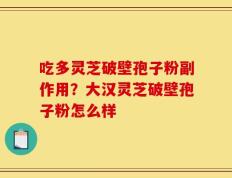 吃多灵芝破壁孢子粉副作用？大汉灵芝破壁孢子粉怎么样