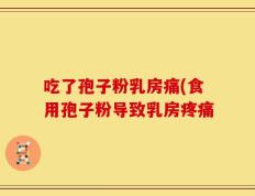 吃了孢子粉乳房痛(食用孢子粉导致乳房疼痛