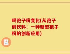喝孢子粉变化(从孢子到饮料：一种新型孢子粉的创新应用)