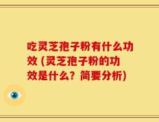 吃灵芝孢子粉有什么功效 (灵芝孢子粉的功效是什么？简要分析)