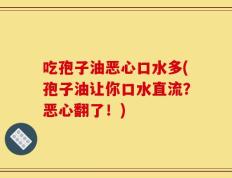 吃孢子油恶心口水多(孢子油让你口水直流？恶心翻了！)