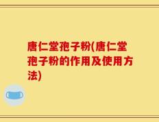 唐仁堂孢子粉(唐仁堂孢子粉的作用及使用方法)